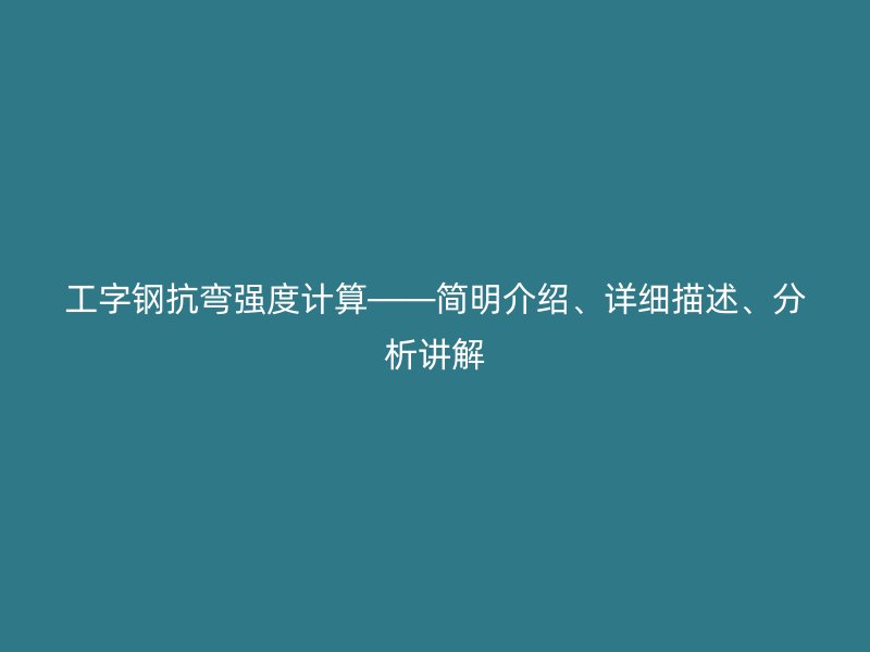 工字鋼抗彎強度計算——簡明介紹、詳細描述、分析講解