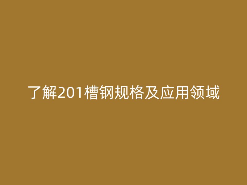 了解201槽鋼規(guī)格及應用領域