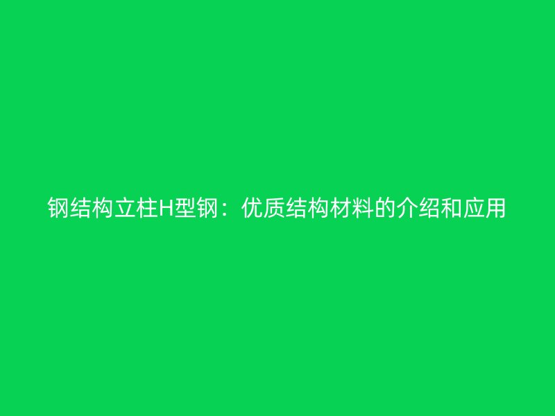 鋼結(jié)構(gòu)立柱H型鋼：優(yōu)質(zhì)結(jié)構(gòu)材料的介紹和應(yīng)用