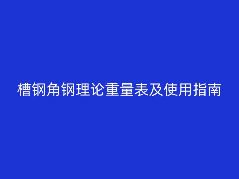 槽鋼角鋼理論重量表及使用指南