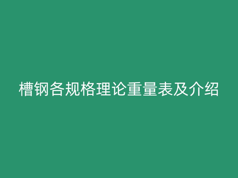 槽鋼各規(guī)格理論重量表及介紹