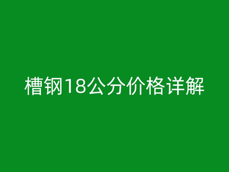 槽鋼18公分價(jià)格詳解