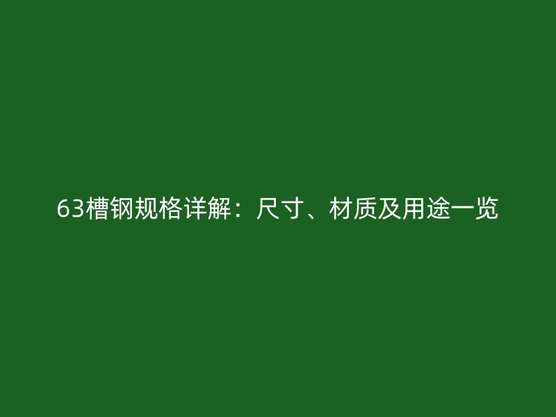 63槽鋼規(guī)格詳解：尺寸、材質(zhì)及用途一覽