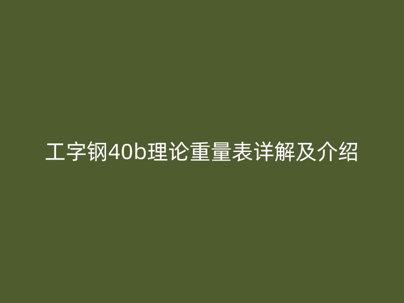 工字鋼40b理論重量表詳解及介紹