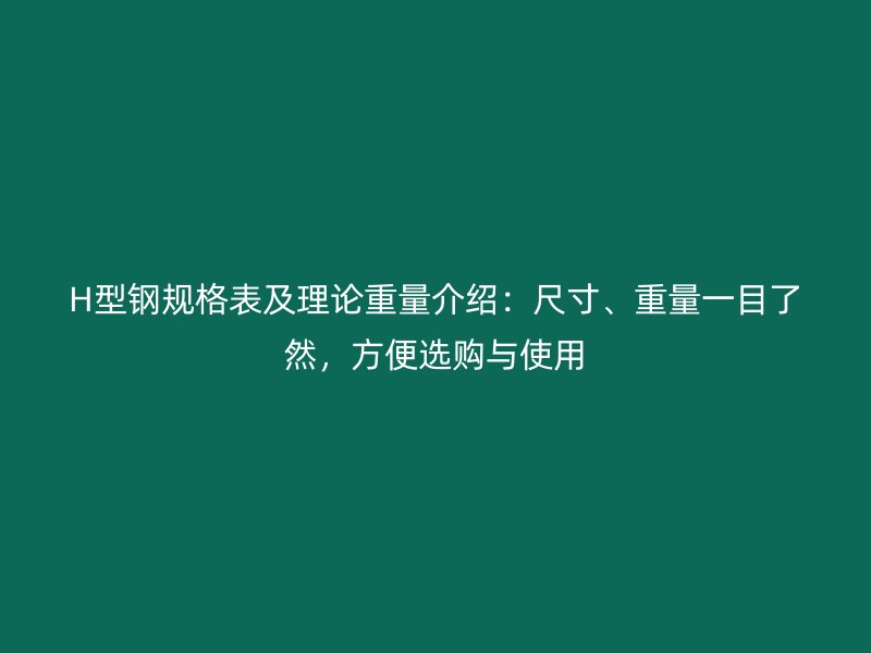 H型鋼規(guī)格表及理論重量介紹：尺寸、重量一目了然，方便選購與使用