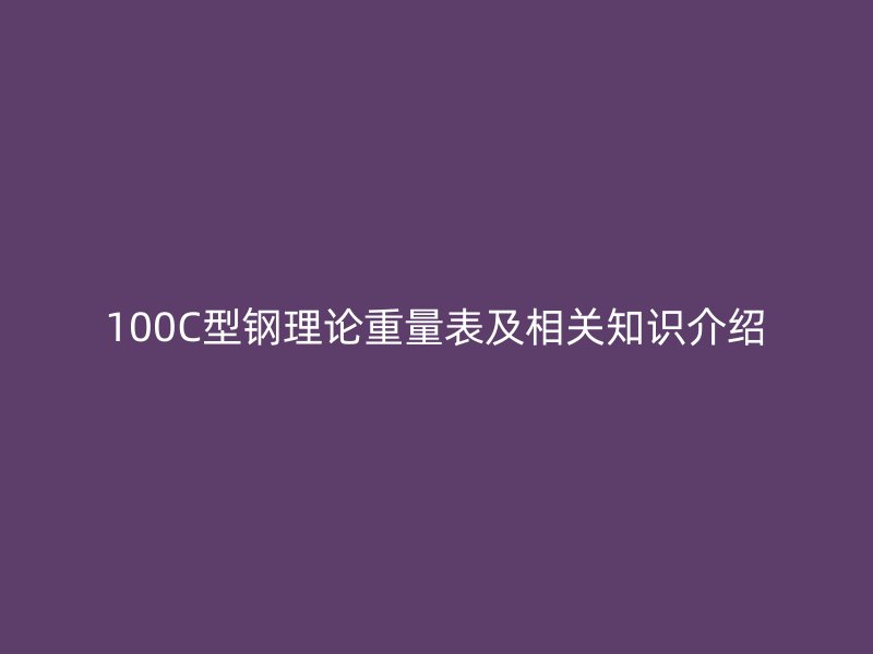 100C型鋼理論重量表及相關(guān)知識(shí)介紹