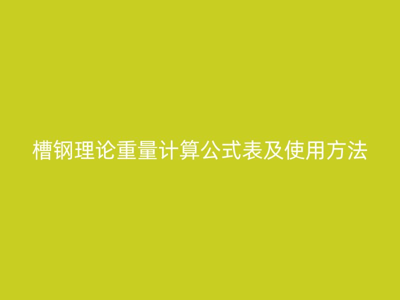 槽鋼理論重量計算公式表及使用方法