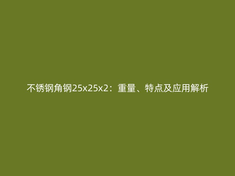 不銹鋼角鋼25x25x2：重量、特點(diǎn)及應(yīng)用解析