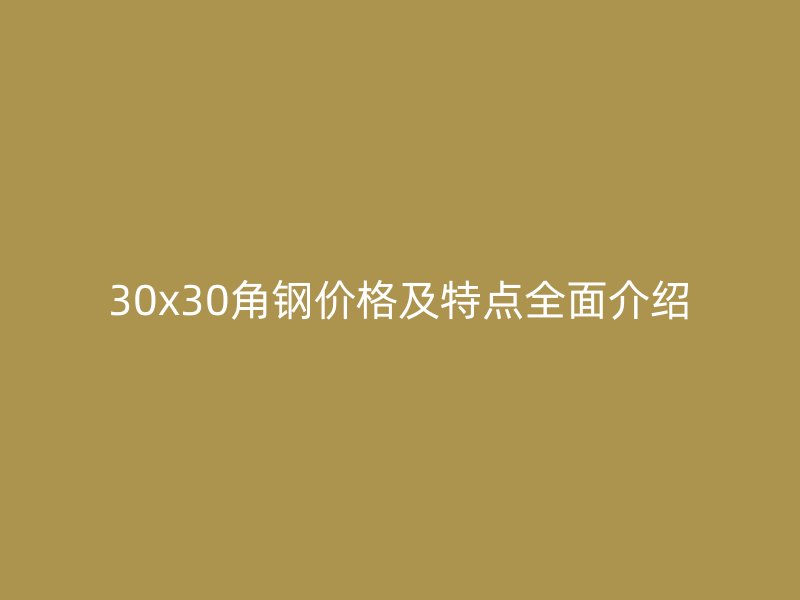 30x30角鋼價格及特點全面介紹