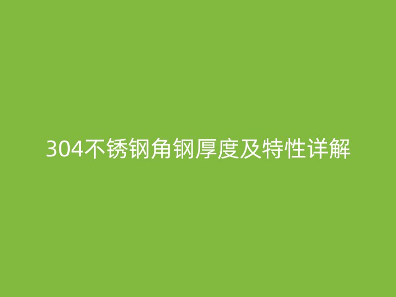 304不銹鋼角鋼厚度及特性詳解