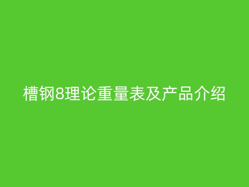 槽鋼8理論重量表及產(chǎn)品介紹