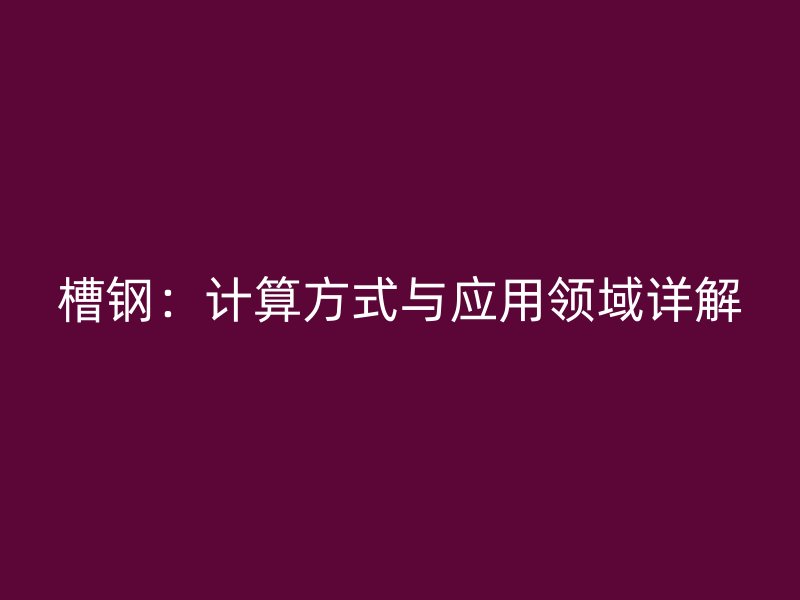 槽鋼:計算方式與應用領域詳解