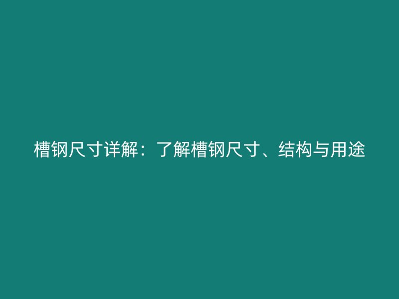 槽鋼尺寸詳解：了解槽鋼尺寸、結(jié)構(gòu)與用途