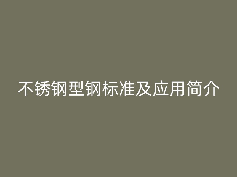 不銹鋼型鋼標(biāo)準(zhǔn)及應(yīng)用簡介