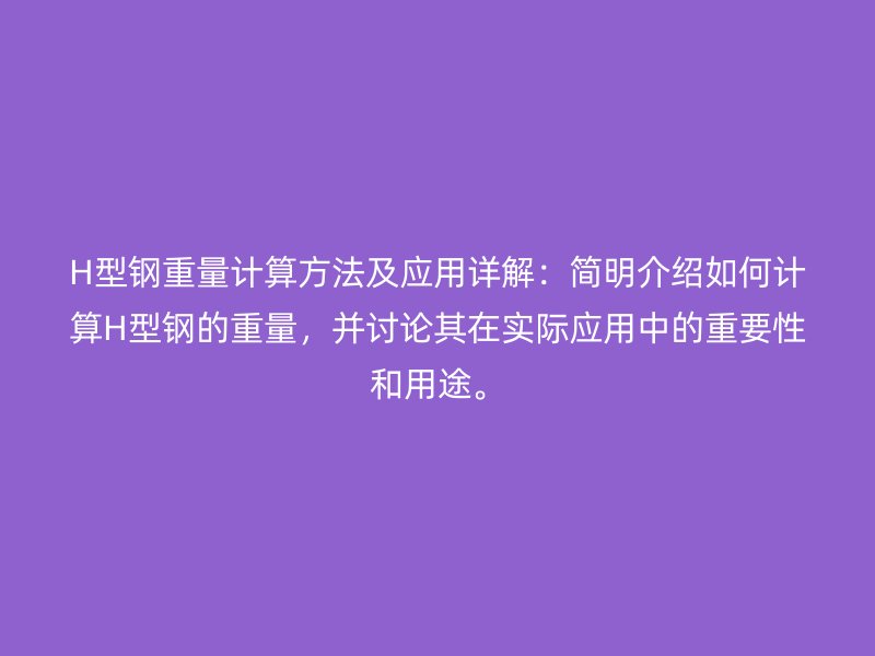 H型鋼重量計算方法及應用詳解：簡明介紹如何計算H型鋼的重量，并討論其在實際應用中的重要性和用途。