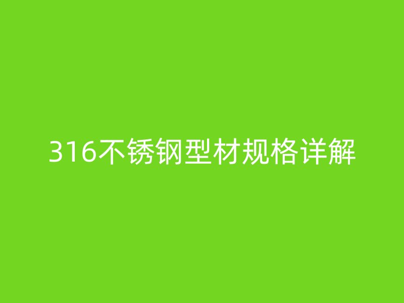 316不銹鋼型材規(guī)格詳解