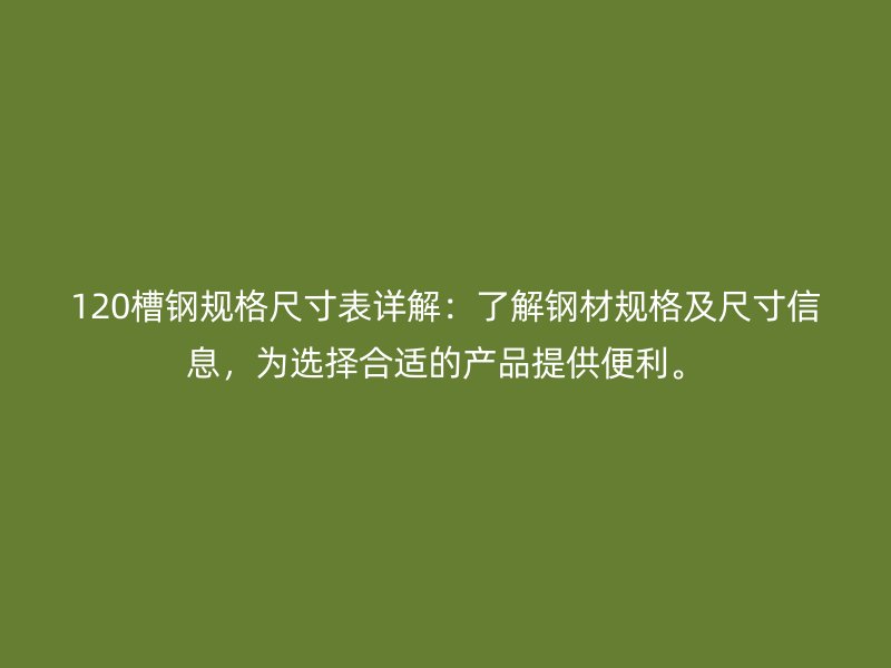 120槽鋼規(guī)格尺寸表詳解：了解鋼材規(guī)格及尺寸信息，為選擇合適的產(chǎn)品提供便利。