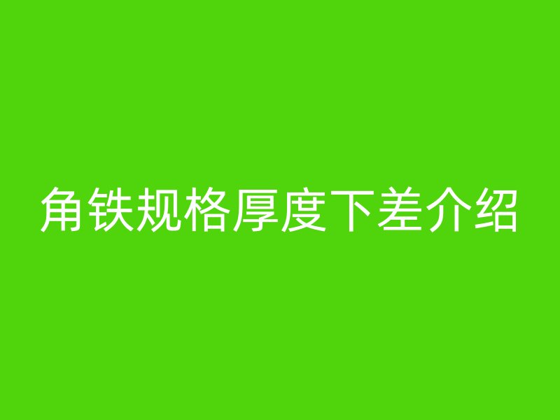 角鐵規(guī)格厚度下差介紹