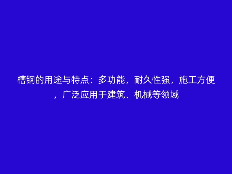槽鋼的用途與特點：多功能，耐久性強，施工方便，廣泛應用于建筑、機械等領域
