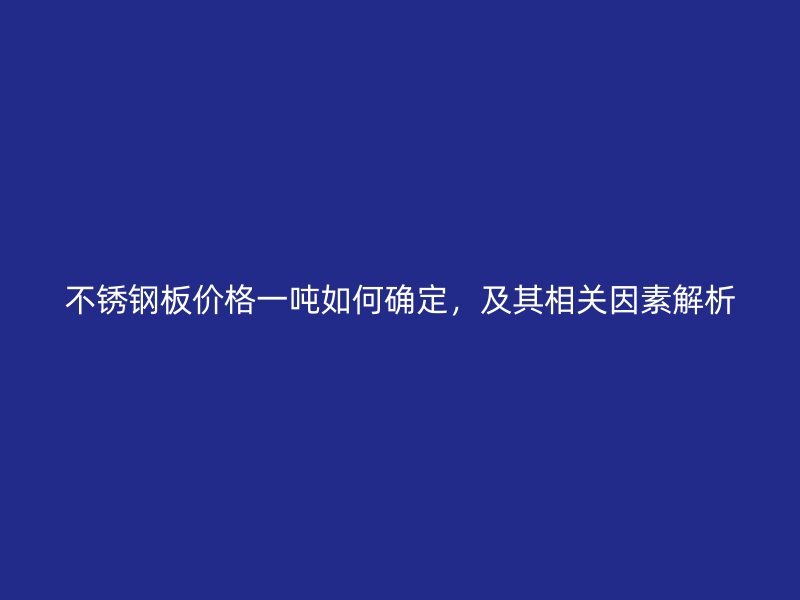 不銹鋼板價格一噸如何確定，及其相關(guān)因素解析
