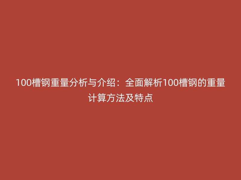 100槽鋼重量分析與介紹：全面解析100槽鋼的重量計算方法及特點