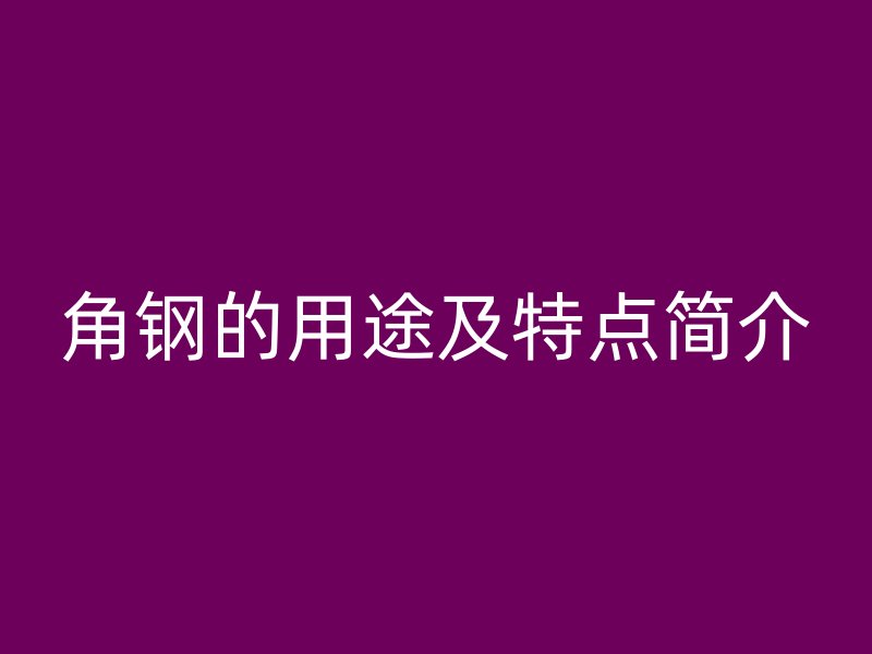 角鋼的用途及特點簡介