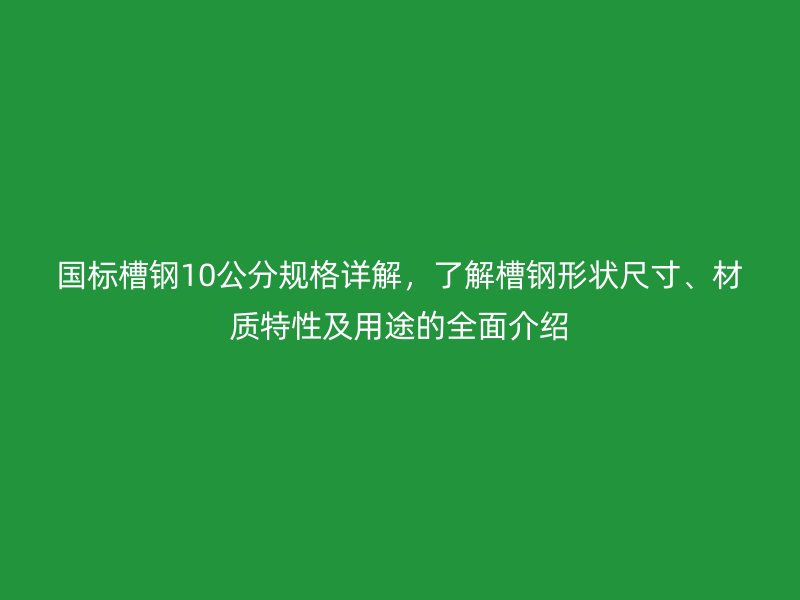 國(guó)標(biāo)槽鋼10公分規(guī)格詳解，了解槽鋼形狀尺寸、材質(zhì)特性及用途的全面介紹