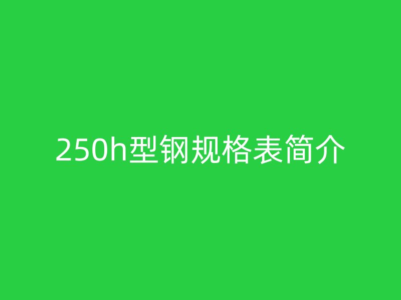 250h型鋼規(guī)格表簡介