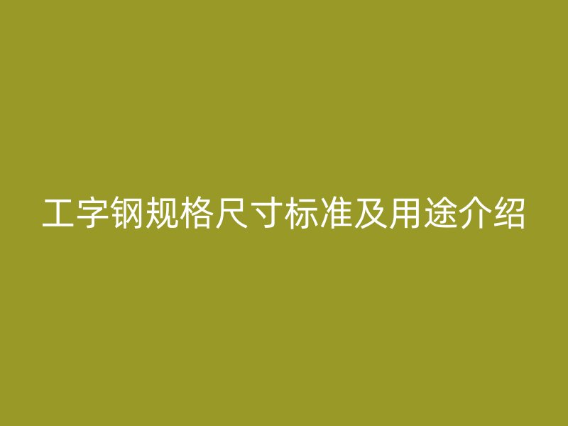 工字鋼規(guī)格尺寸標準及用途介紹