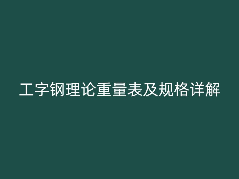 工字鋼理論重量表及規(guī)格詳解