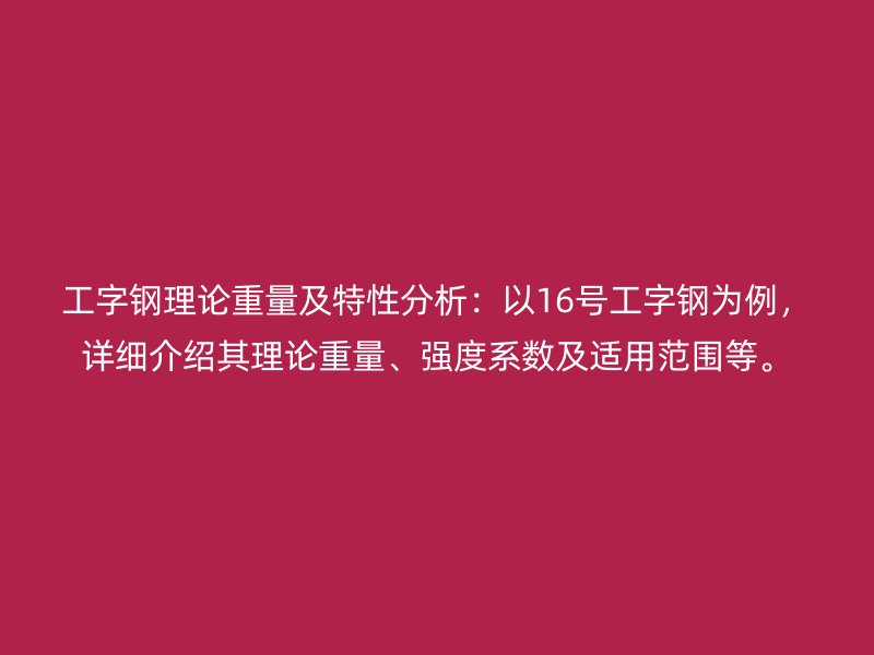 工字鋼理論重量及特性分析：以16號工字鋼為例，詳細(xì)介紹其理論重量、強(qiáng)度系數(shù)及適用范圍等。