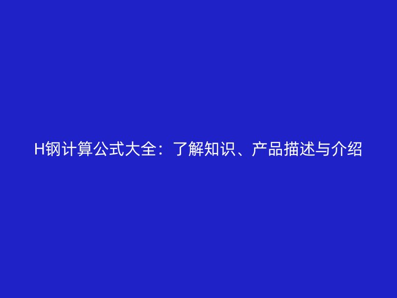 H鋼計算公式大全：了解知識、產(chǎn)品描述與介紹