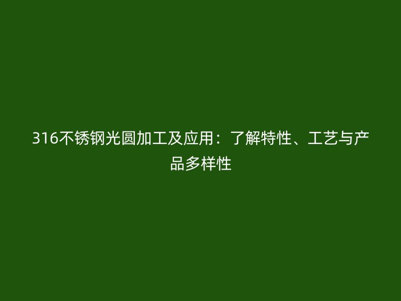 316不銹鋼光圓加工及應(yīng)用：了解特性、工藝與產(chǎn)品多樣性