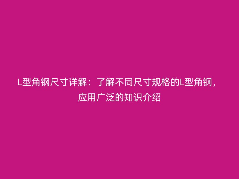 L型角鋼尺寸詳解：了解不同尺寸規(guī)格的L型角鋼，應(yīng)用廣泛的知識(shí)介紹