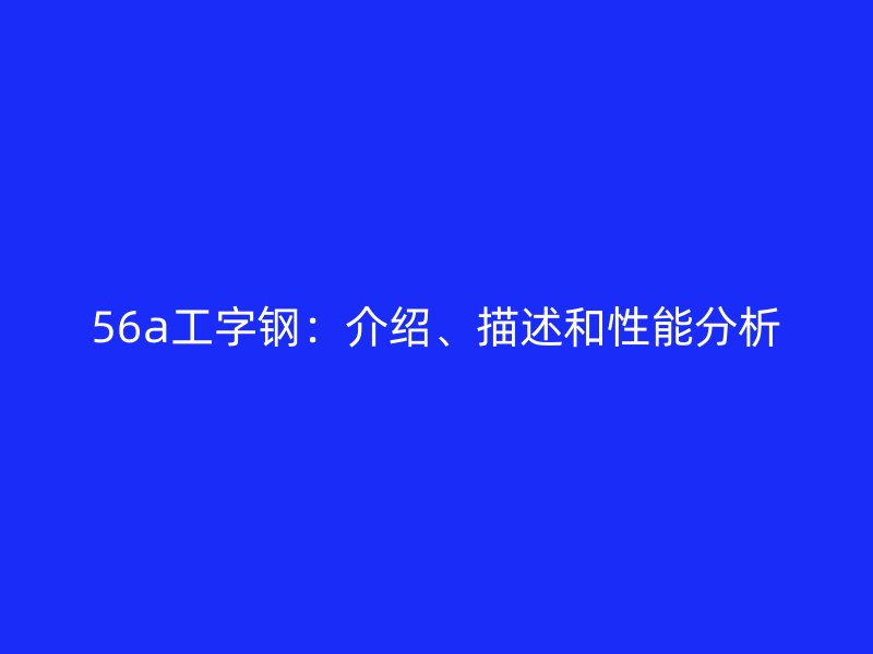 56a工字鋼：介紹、描述和性能分析