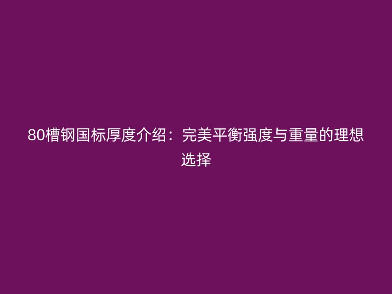 80槽鋼國標(biāo)厚度介紹：完美平衡強(qiáng)度與重量的理想選擇