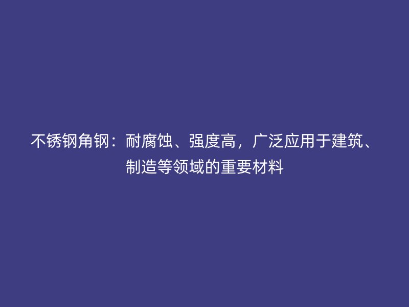 不銹鋼角鋼：耐腐蝕、強(qiáng)度高，廣泛應(yīng)用于建筑、制造等領(lǐng)域的重要材料