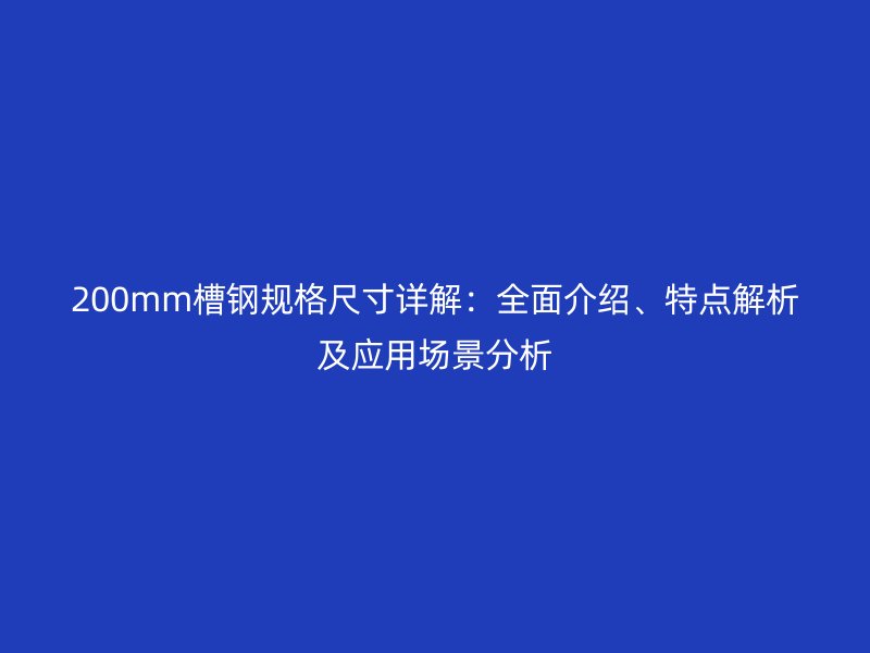 200mm槽鋼規(guī)格尺寸詳解：全面介紹、特點(diǎn)解析及應(yīng)用場景分析
