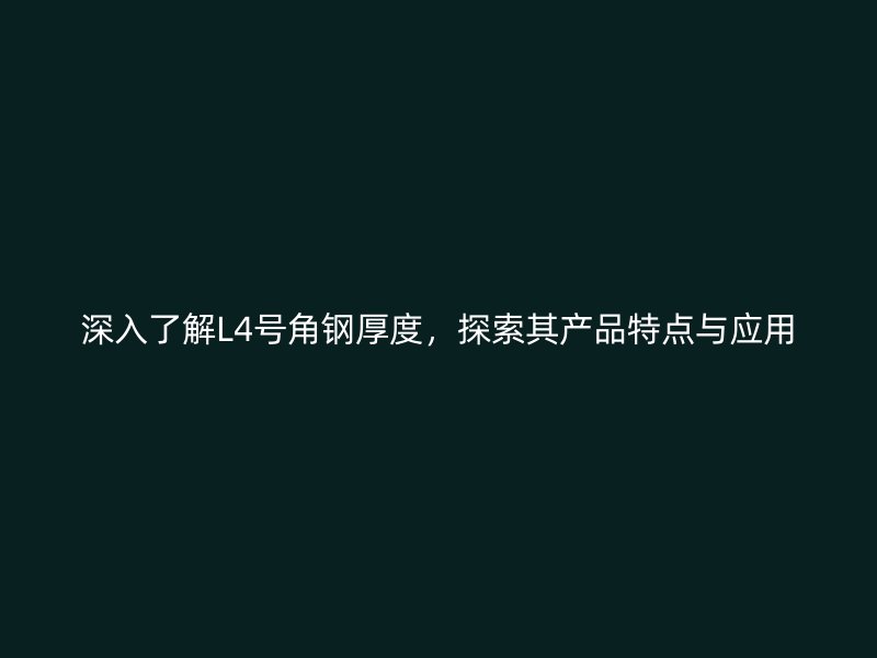 深入了解L4號角鋼厚度，探索其產(chǎn)品特點與應(yīng)用