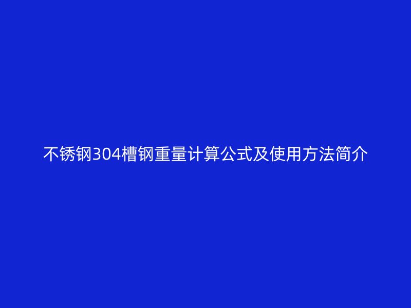 不銹鋼304槽鋼重量計算公式及使用方法簡介