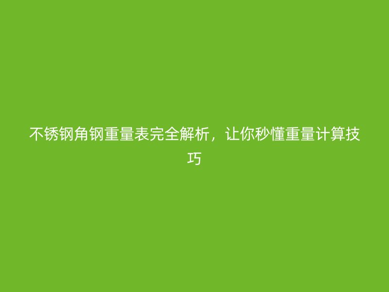 不銹鋼角鋼重量表完全解析，讓你秒懂重量計算技巧