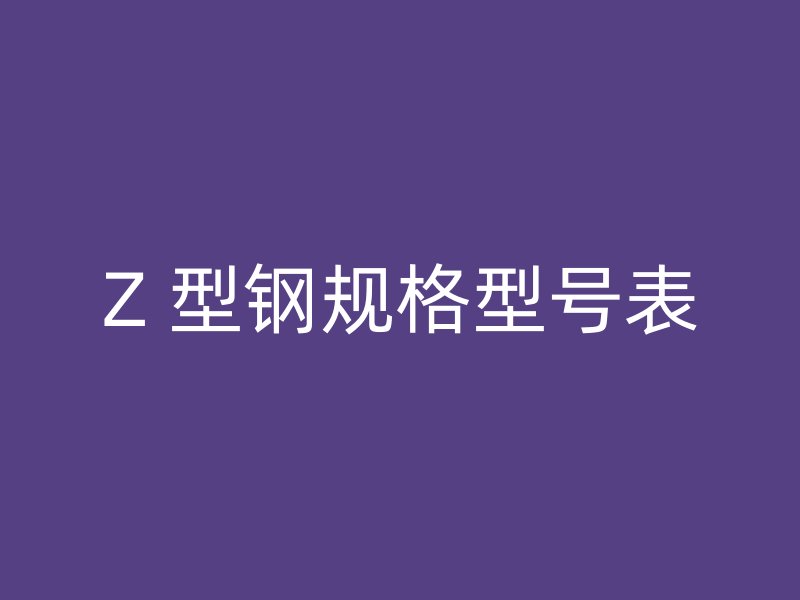 Z 型鋼規(guī)格型號表