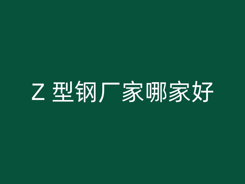 Z 型鋼廠家哪家好