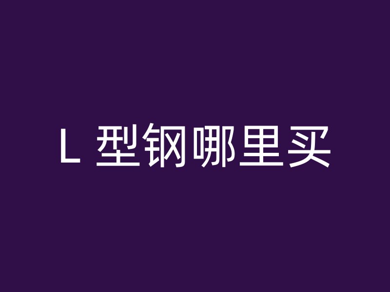 L 型鋼哪里買(mǎi)