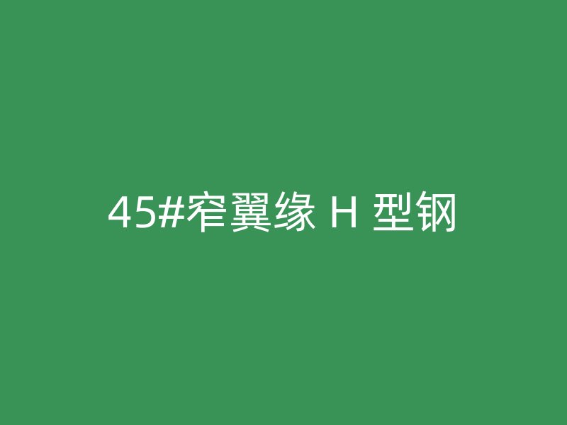 45#窄翼緣 H 型鋼