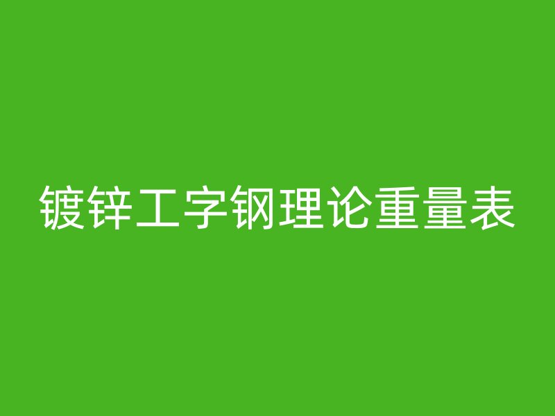 鍍鋅工字鋼理論重量表